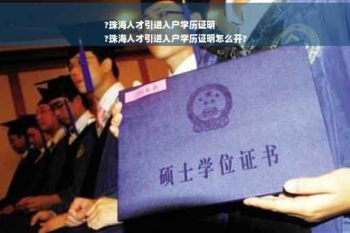 ?珠海人才引进入户学历证明
?珠海人才引进入户学历证明怎么开?