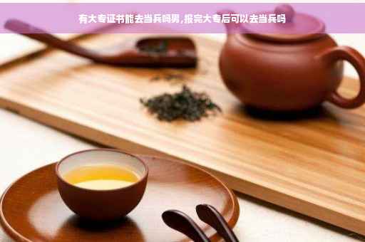 有大专证书能去当兵吗男,报完大专后可以去当兵吗