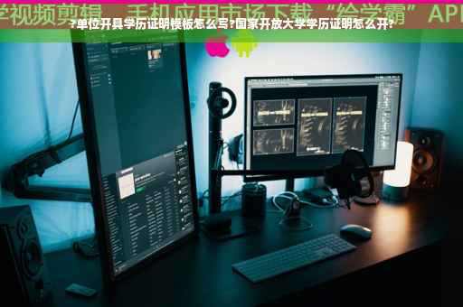 ?单位开具学历证明模板怎么写?国家开放大学学历证明怎么开?