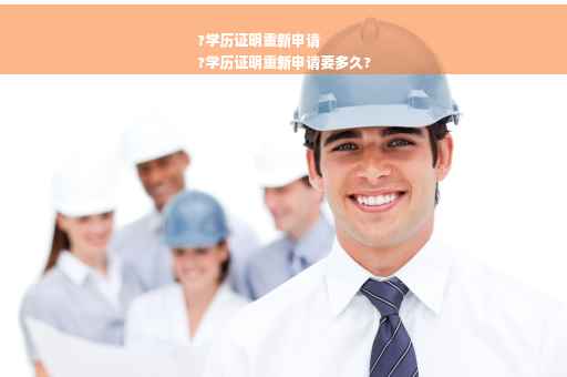 ?学历证明重新申请
?学历证明重新申请要多久?