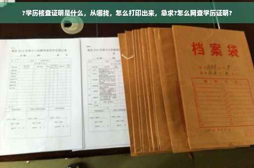 ?学历核查证明是什么，从哪找，怎么打印出来，急求?怎么网查学历证明?