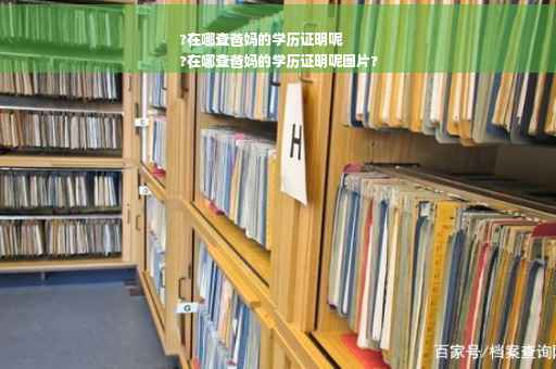 ?在哪查爸妈的学历证明呢
?在哪查爸妈的学历证明呢图片?