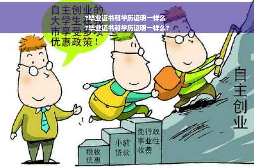 ?毕业证书和学历证明一样么
?毕业证书和学历证明一样么?