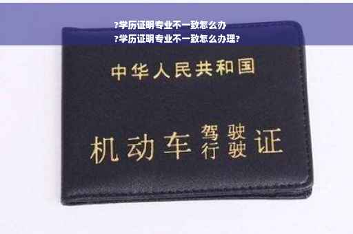 ?学历证明专业不一致怎么办
?学历证明专业不一致怎么办理?