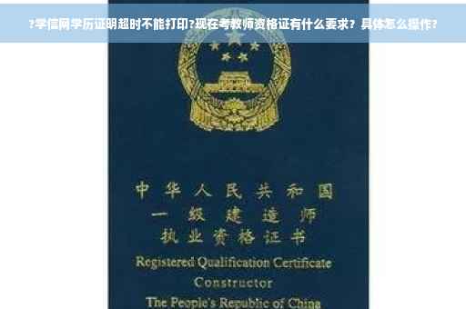 ?学信网学历证明超时不能打印?现在考教师资格证有什么要求？具体怎么操作?