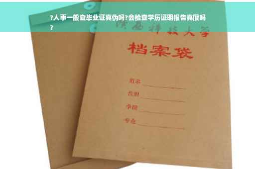 ?人事一般查毕业证真伪吗?会检查学历证明报告真假吗
?