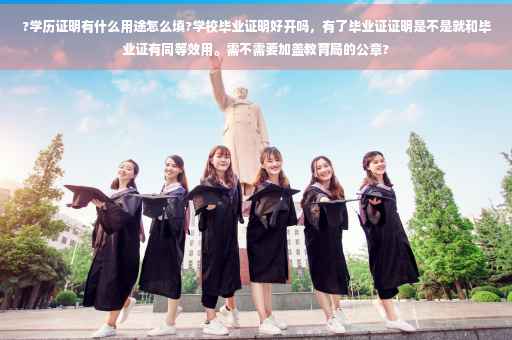 ?学历证明有什么用途怎么填?学校毕业证明好开吗,有了毕业证证明是不是就和毕业证有同等效用。需不需要加盖教育局的公章? ?学历证明有什么用途怎么填?学校毕业证明好开吗,有了毕业证证明是不是就和毕业证有同等效用。需不需要加盖教育局的公章?