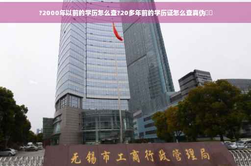 ?2000年以前的学历怎么查?20多年前的学历证怎么查真伪⚡️