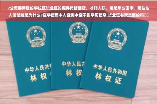 ?公司要用我的学位证毕业证的原件代替档案，才能入职。这是怎么回事。哪位达人清楚这是为什么?在学信网本人查询中查不到学历信息,毕业证书就是假的吗⚡️