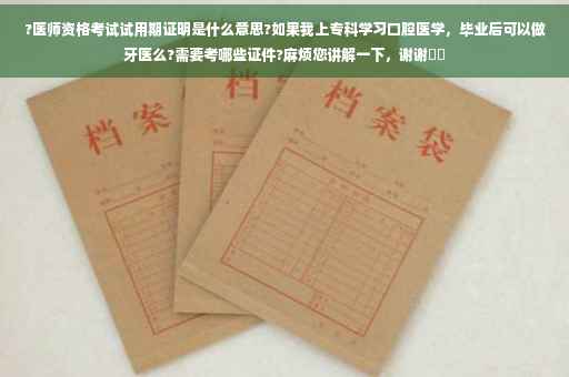 ?医师资格考试试用期证明是什么意思?如果我上专科学习口腔医学，毕业后可以做牙医么?需要考哪些证件?麻烦您讲解一下，谢谢⚡️