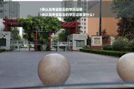 ?承认高考录取后的学历证明
?承认高考录取后的学历证明是什么?