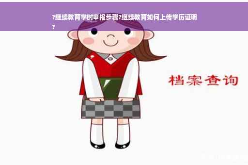 ?继续教育学时申报步骤?继续教育如何上传学历证明
?