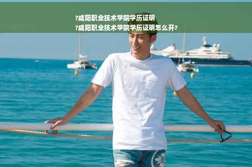 ?咸阳职业技术学院学历证明
?咸阳职业技术学院学历证明怎么开?