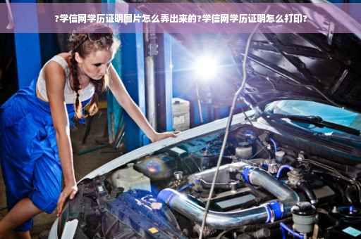 ?学信网学历证明图片怎么弄出来的?学信网学历证明怎么打印?