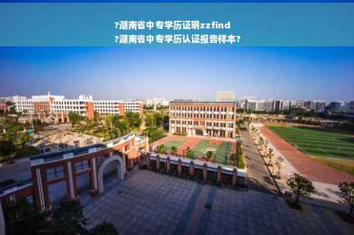 ?湖南省中专学历证明zzfind
?湖南省中专学历认证报告样本?