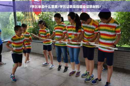?学历单是什么意思?学历证明是指哪些证明材料?