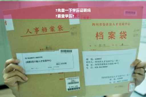 ?先查一下学历证明吗
?要查学历?