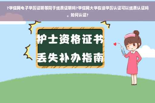 ?学信网电子学历证明等同于纸质证明吗?学信网大学在读学历认证可以纸质认证吗。如何认证?