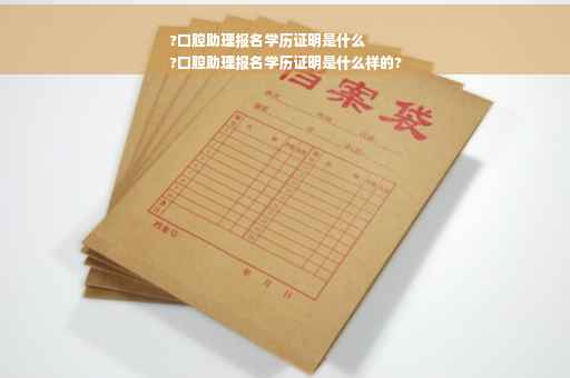 ?口腔助理报名学历证明是什么
?口腔助理报名学历证明是什么样的?
