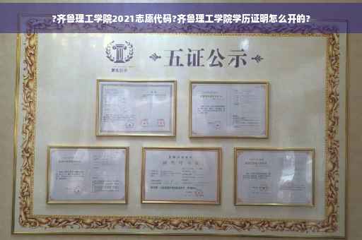 ?齐鲁理工学院2021志愿代码?齐鲁理工学院学历证明怎么开的?
