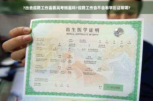 ?出去应聘工作需要高考档案吗?应聘工作会不会看学历证明呢?
