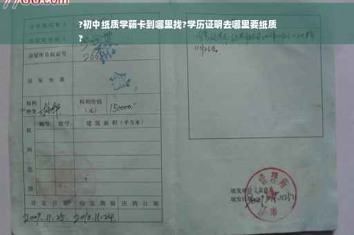 ?初中纸质学籍卡到哪里找?学历证明去哪里要纸质
?