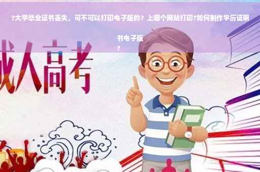 ?大学毕业证书丢失，可不可以打印电子版的？上哪个网站打印?如何制作学历证明书电子版
?