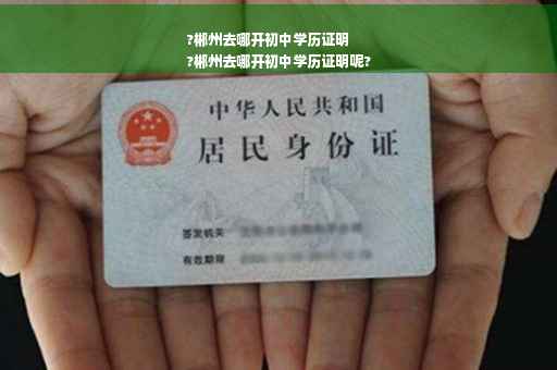 ?郴州去哪开初中学历证明
?郴州去哪开初中学历证明呢?