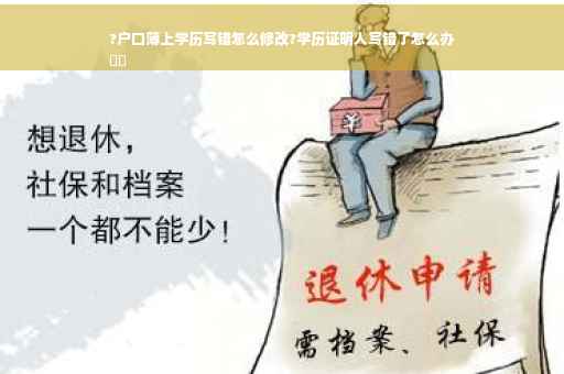 ?户口簿上学历写错怎么修改?学历证明人写错了怎么办
⚡️