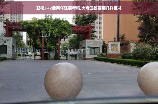 卫校3+2后两年还要考吗,大专卫校要那几样证书