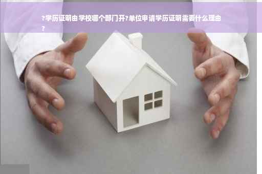 ?学历证明由学校哪个部门开?单位申请学历证明需要什么理由
?