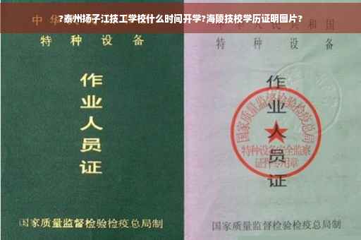 ?泰州扬子江技工学校什么时间开学?海陵技校学历证明图片?