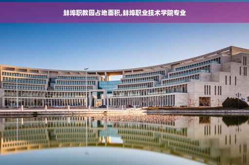 蚌埠职教园占地面积,蚌埠职业技术学院专业