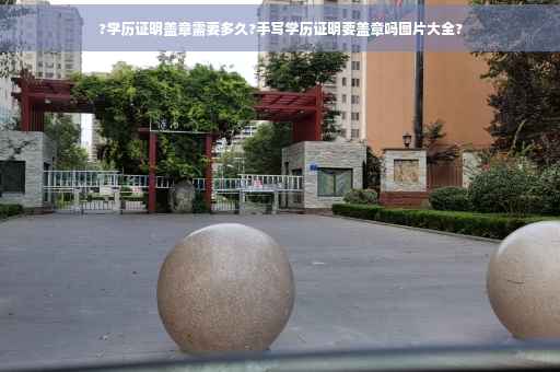 ?学历证明盖章需要多久?手写学历证明要盖章吗图片大全?
