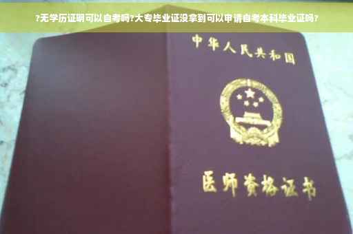 ?无学历证明可以自考吗?大专毕业证没拿到可以申请自考本科毕业证吗?