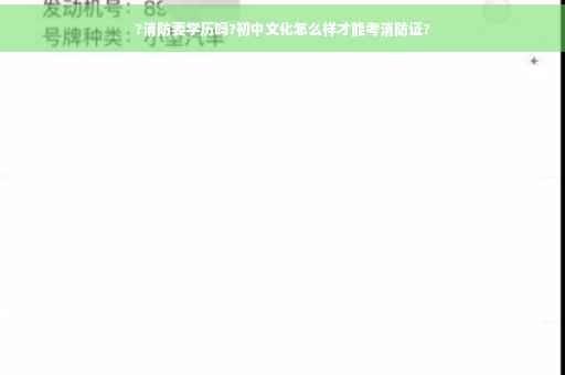 ?消防要学历吗?初中文化怎么样才能考消防证?
