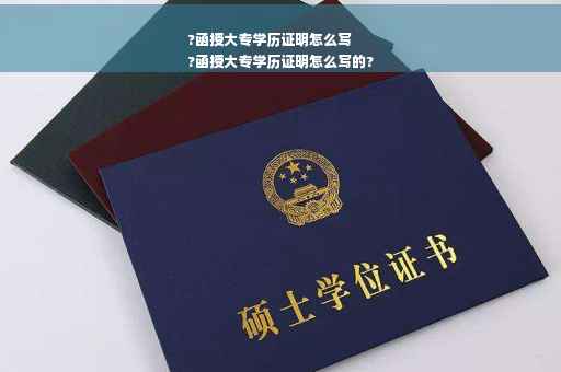 ?函授大专学历证明怎么写
?函授大专学历证明怎么写的?