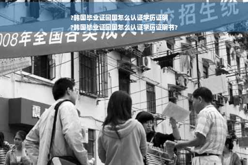 ?韩国毕业证回国怎么认证学历证明
?韩国毕业证回国怎么认证学历证明书?