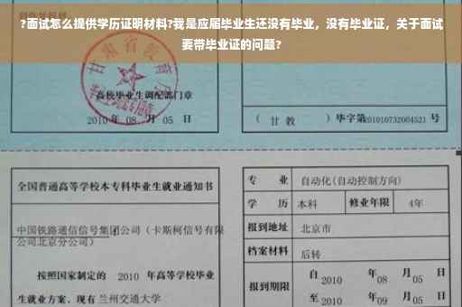 ?面试怎么提供学历证明材料?我是应届毕业生还没有毕业，没有毕业证，关于面试要带毕业证的问题?