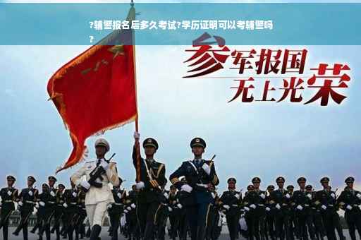 ?辅警报名后多久考试?学历证明可以考辅警吗
?