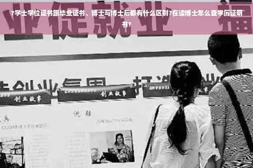 ?学士学位证书跟毕业证书、博士与博士后都有什么区别?在读博士怎么查学历证明书?
