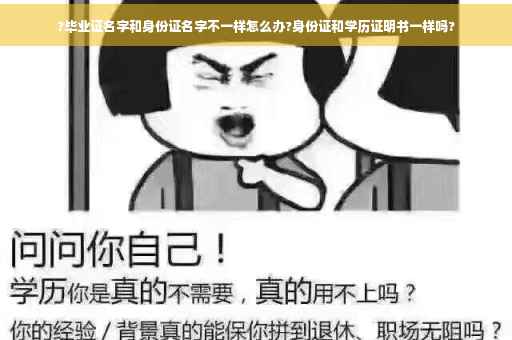 ?毕业证名字和身份证名字不一样怎么办?身份证和学历证明书一样吗?