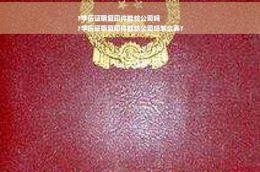 ?学历证明复印件能给公司吗
?学历证明复印件能给公司吗怎么弄?