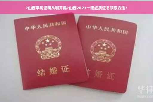 ?山西学历证明从哪开具?山西2023一建纸质证书领取方法?