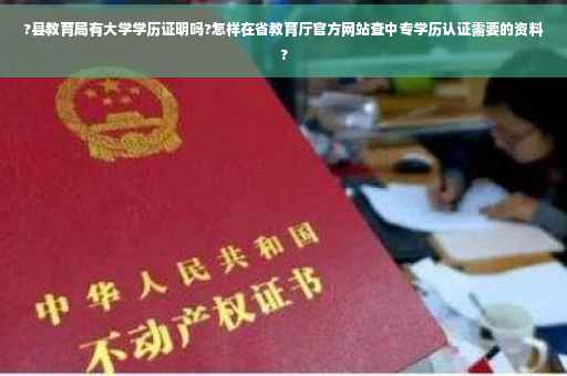 ?县教育局有大学学历证明吗?怎样在省教育厅官方网站查中专学历认证需要的资料? ?县教育局有大学学历证明吗?怎样在省教育厅官方网站查中专学历认证需要的资料?