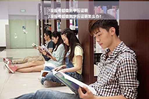 ?没报考却查到学历证明
?没报考却查到学历证明怎么办?
