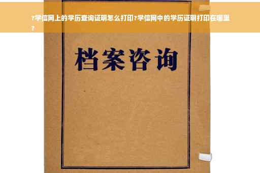 ?学信网上的学历查询证明怎么打印?学信网中的学历证明打印在哪里
?
