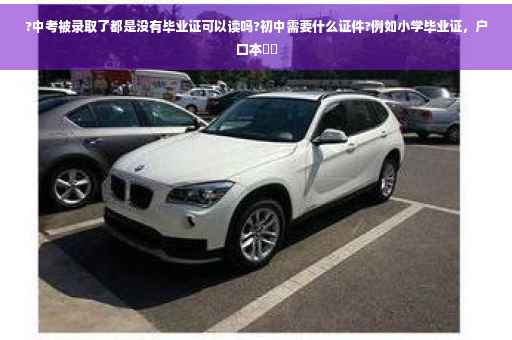?中考被录取了都是没有毕业证可以读吗?初中需要什么证件?例如小学毕业证，户口本⚡️
