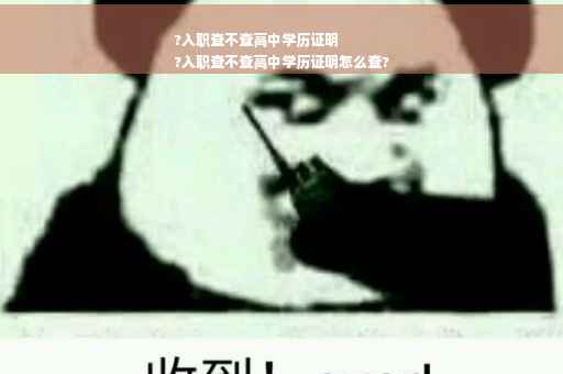 ?入职查不查高中学历证明
?入职查不查高中学历证明怎么查?