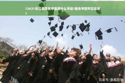 ?2021年江西改名字需要什么手续?新余学院学历证明
?